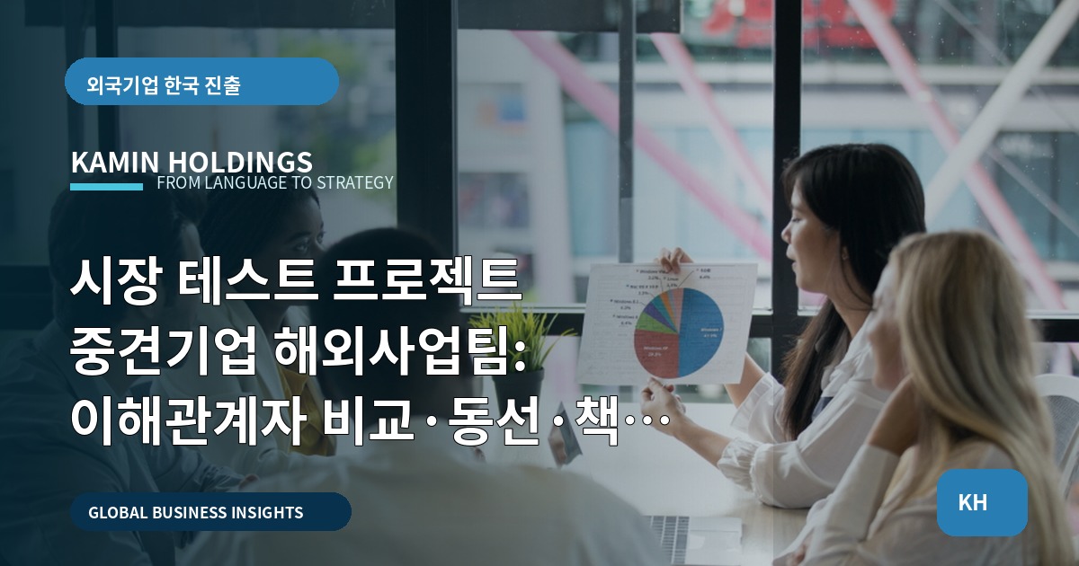 시장 테스트 프로젝트 중견기업 해외사업팀: 이해관계자 비교·동선·책임 정리