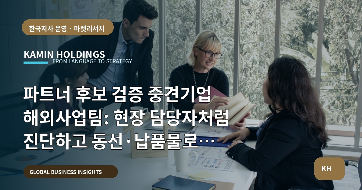 파트너 후보 검증 중견기업 해외사업팀: 현장 담당자처럼 진단하고 동선·납품물로 결론내기