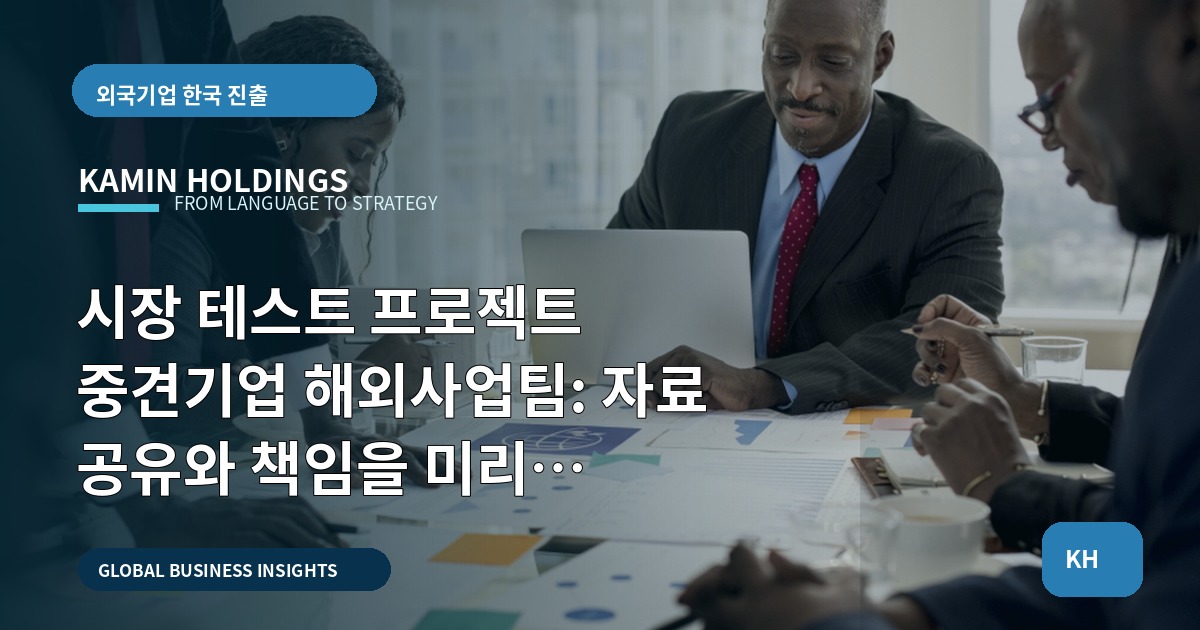 시장 테스트 프로젝트 중견기업 해외사업팀: 자료 공유와 책임을 미리 합의하라—승인권자·검증시점·폐기대책까지