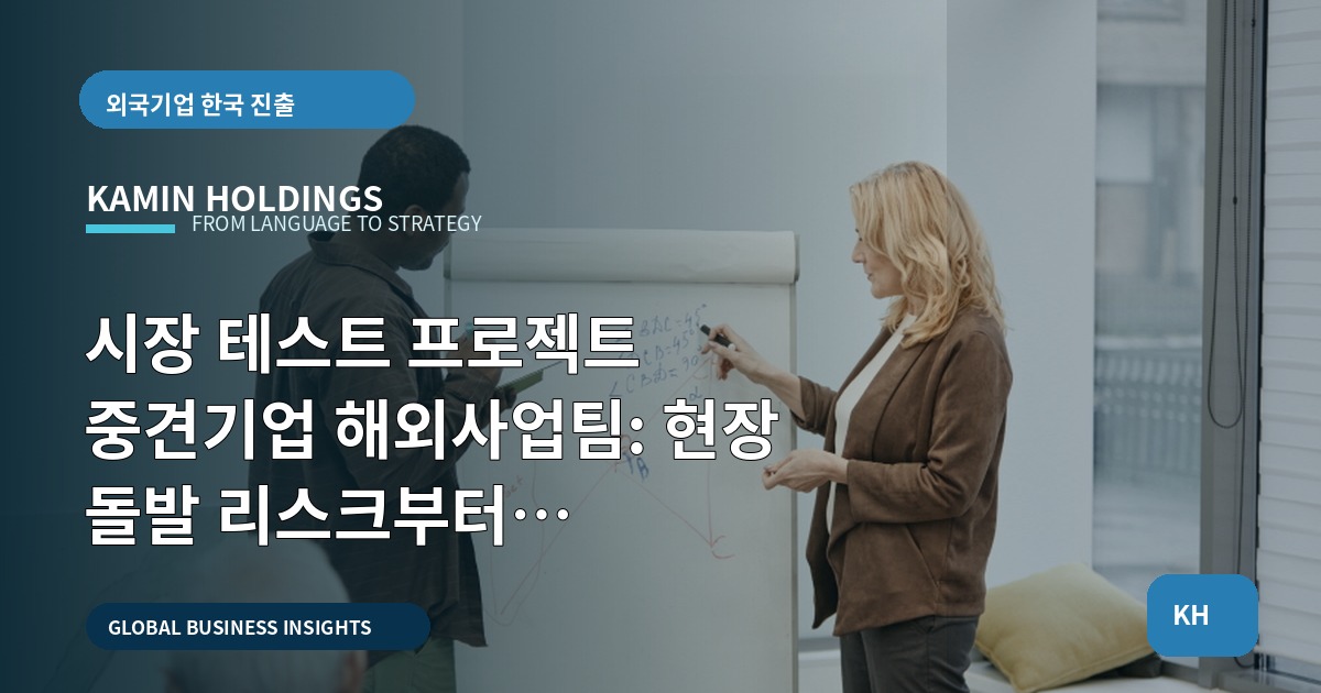 시장 테스트 프로젝트 중견기업 해외사업팀: 현장 돌발 리스크부터 동선·운영까지 계약 범위로 막는 법