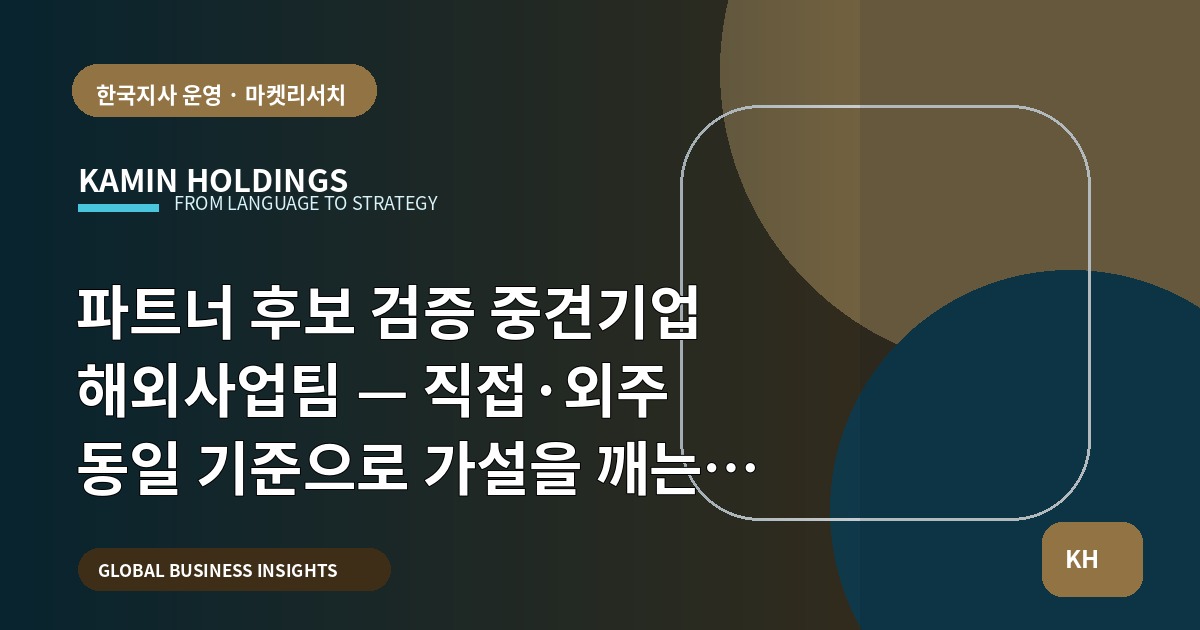 파트너 후보 검증 중견기업 해외사업팀 — 직접·외주 동일 기준으로 가설을 깨는 현장 진단