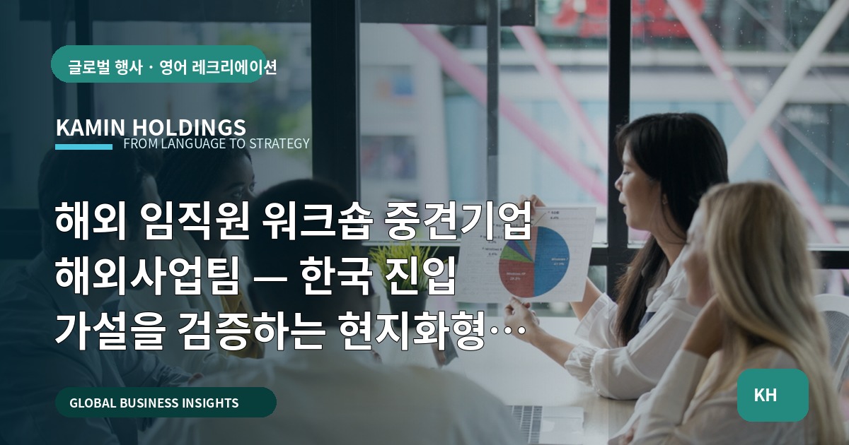 해외 임직원 워크숍 중견기업 해외사업팀 — 한국 진입 가설을 검증하는 현지화형 브리프