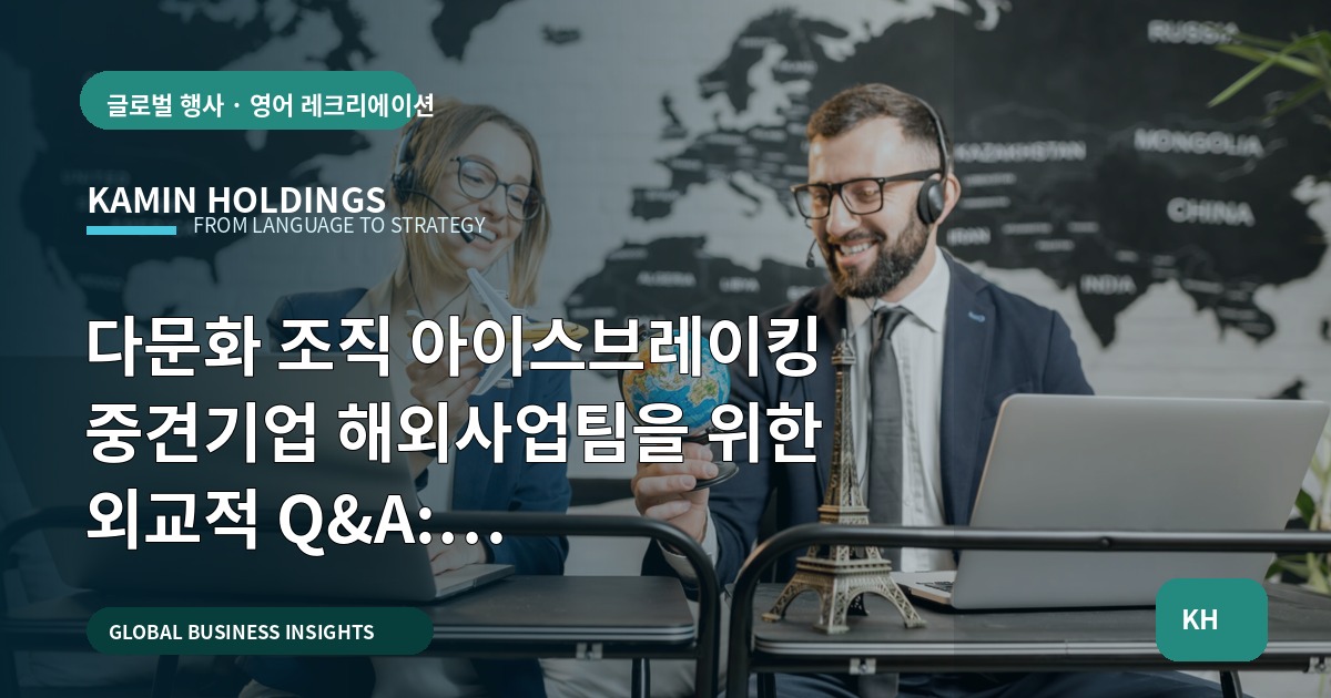다문화 조직 아이스브레이킹 중견기업 해외사업팀을 위한 외교적 Q&A: 선택·검수·비상계획까지