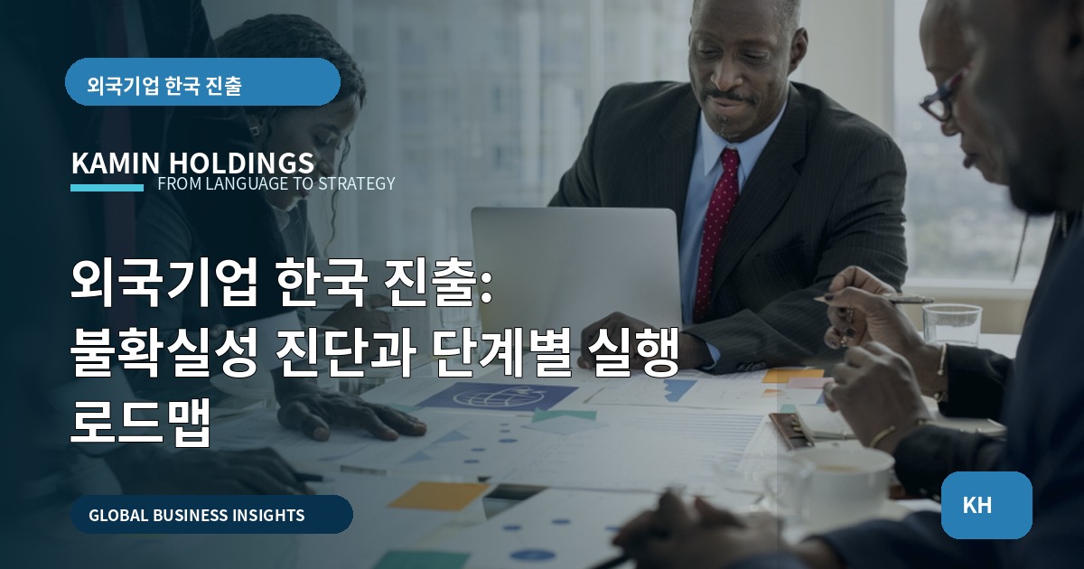 외국기업 한국 진출: 불확실성 진단과 단계별 실행 로드맵