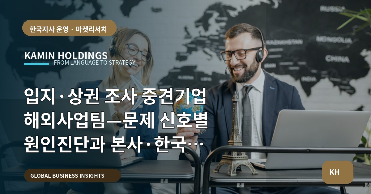 입지·상권 조사 중견기업 해외사업팀—문제 신호별 원인진단과 본사·한국 파트너 역할 정리