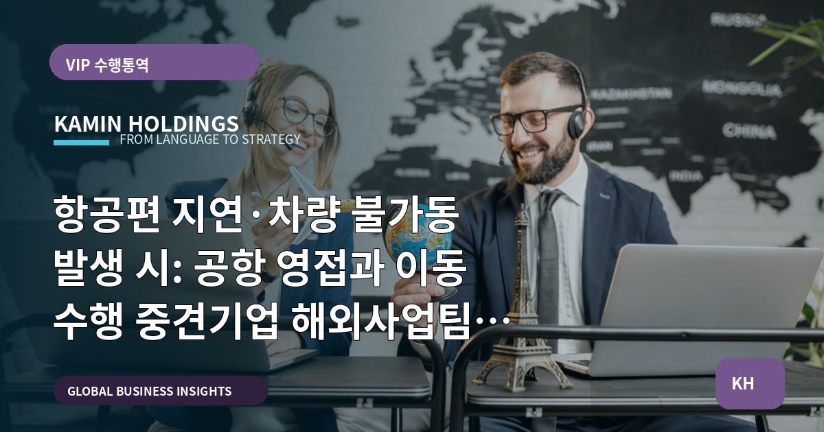 항공편 지연·차량 불가동 발생 시: 공항 영접과 이동 수행 중견기업 해외사업팀 브리프