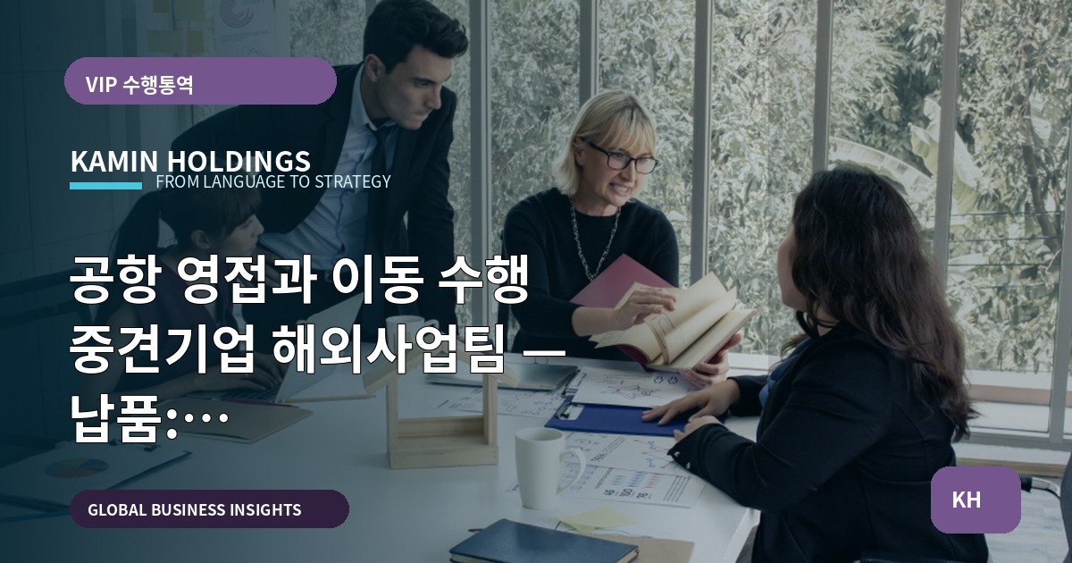 공항 영접과 이동 수행 중견기업 해외사업팀 — 납품: 동선표·검수질문·보안범위, 현장 담당자가 말합니다