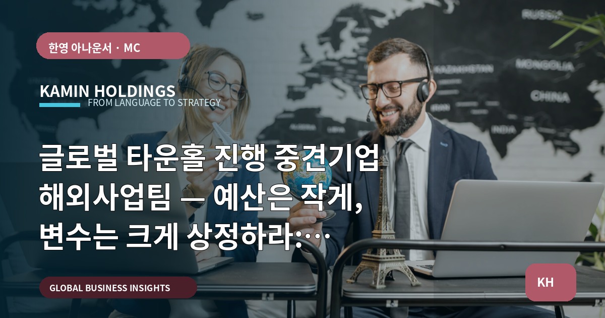 글로벌 타운홀 진행 중견기업 해외사업팀 — 예산은 작게, 변수는 크게 상정하라: 브리프·리허설·언어 전환 관점에서 실행 범위 선언