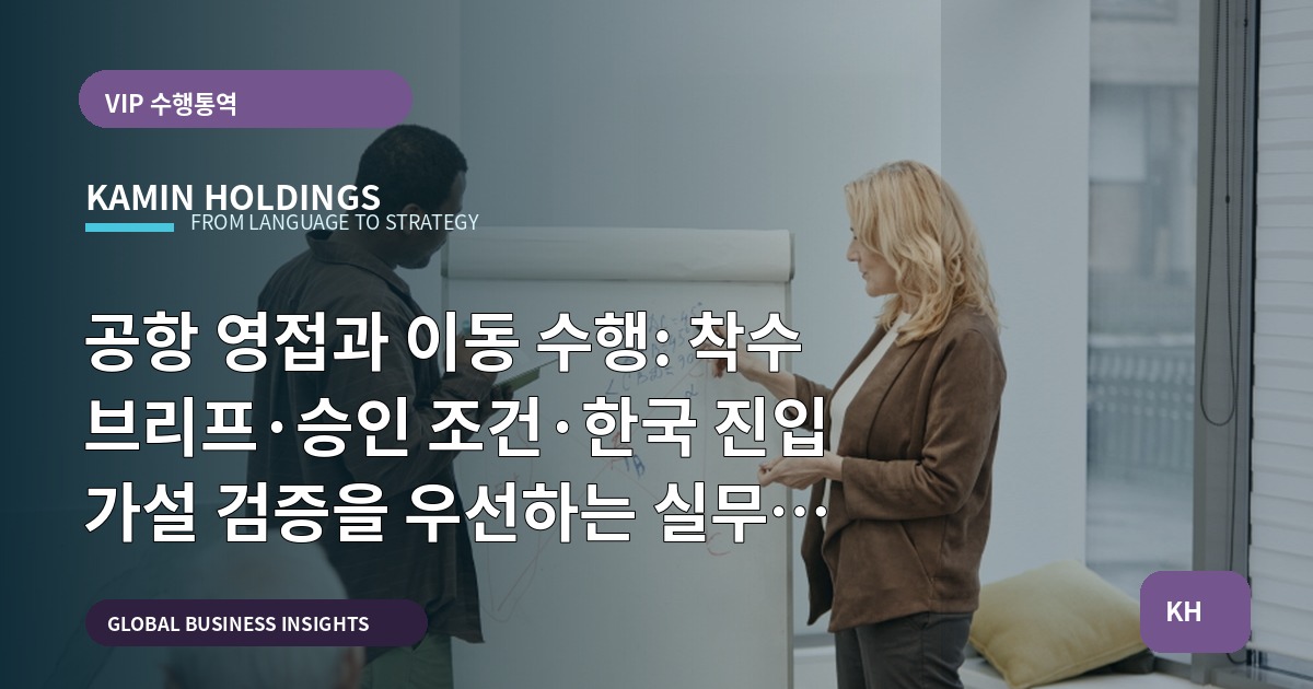 공항 영접과 이동 수행: 착수 브리프·승인 조건·한국 진입 가설 검증을 우선하는 실무 일정