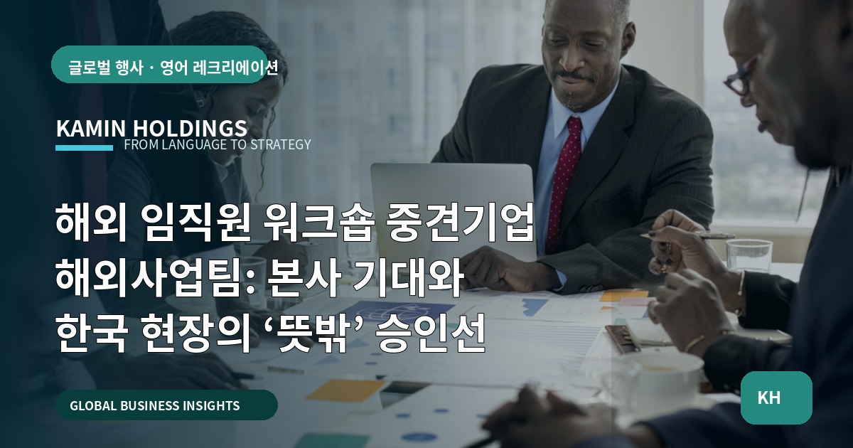 해외 임직원 워크숍 중견기업 해외사업팀: 본사 기대와 한국 현장의 ‘뜻밖’ 승인선