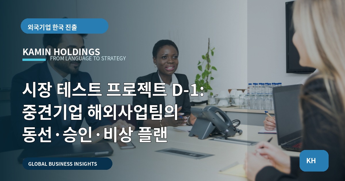 시장 테스트 프로젝트 D‑1: 중견기업 해외사업팀의 동선·승인·비상 플랜