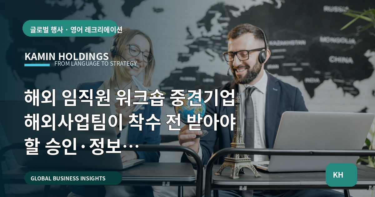 해외 임직원 워크숍 중견기업 해외사업팀이 착수 전 받아야 할 승인·정보 브리프(언어·문화 기준 포함)