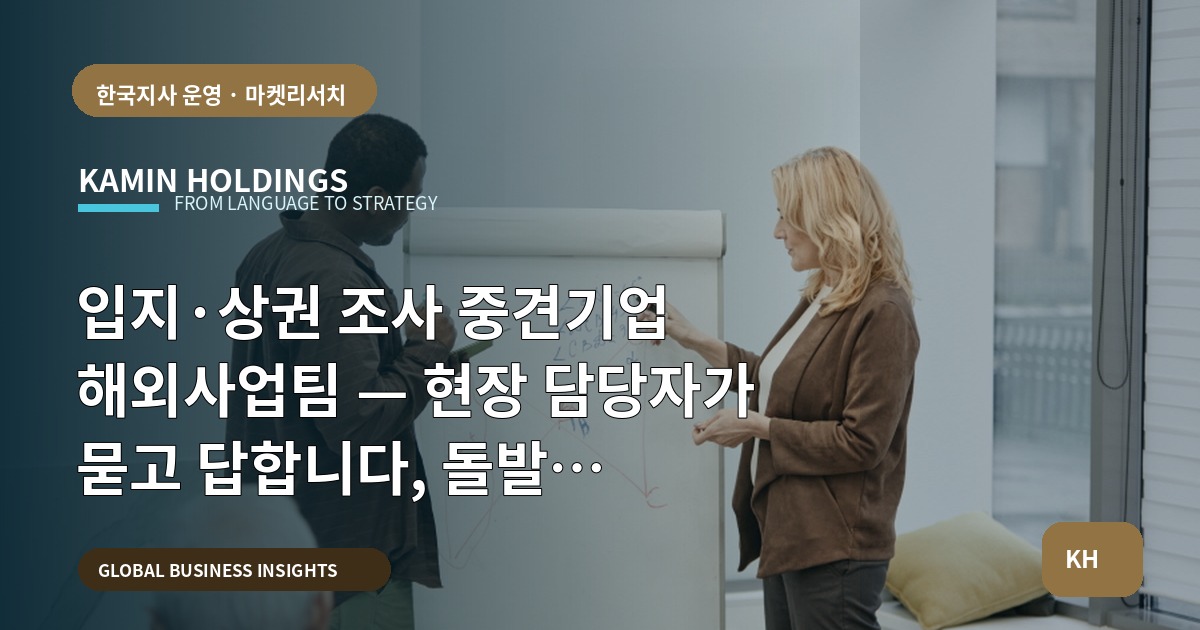 입지·상권 조사 중견기업 해외사업팀 — 현장 담당자가 묻고 답합니다, 돌발 대책까지
