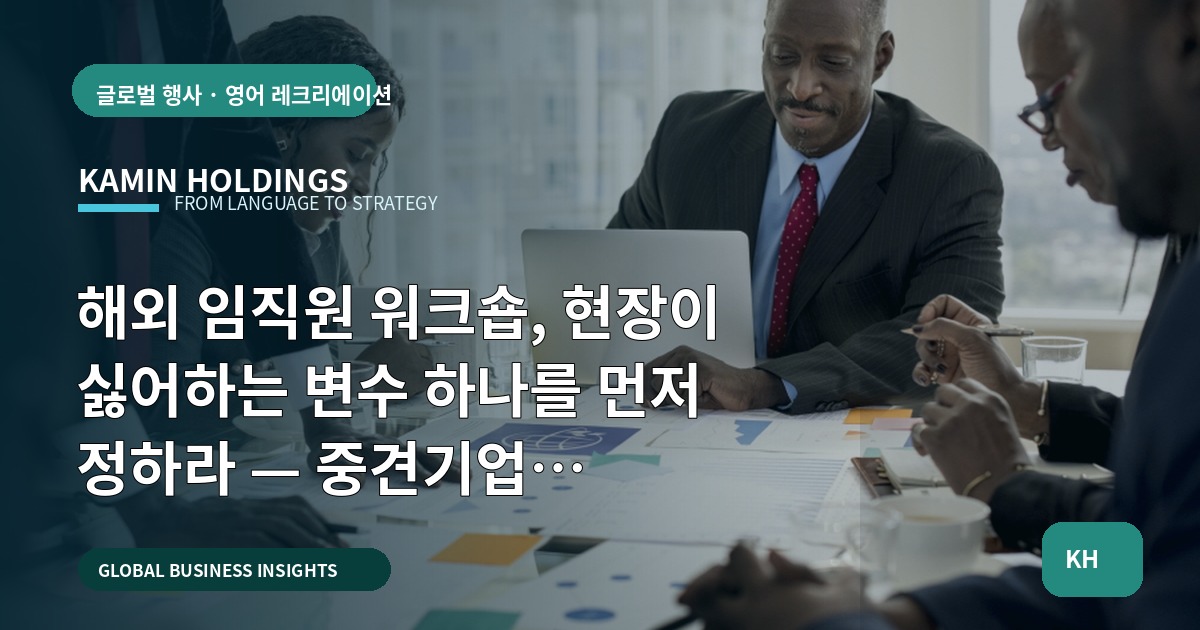 해외 임직원 워크숍, 현장이 싫어하는 변수 하나를 먼저 정하라 — 중견기업 해외사업팀의 승인·동선·비상기준 선언