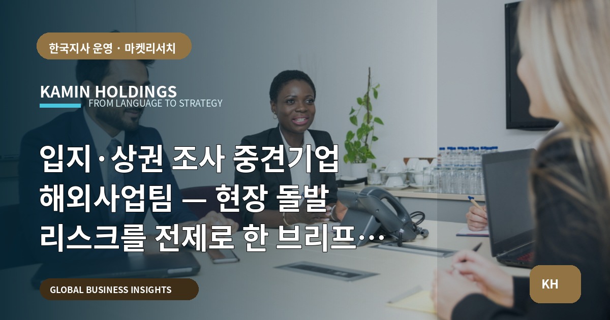 입지·상권 조사 중견기업 해외사업팀 — 현장 돌발 리스크를 전제로 한 브리프와 결정기준