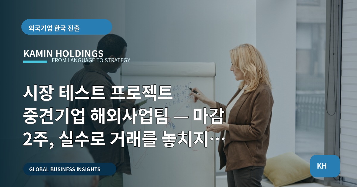 시장 테스트 프로젝트 중견기업 해외사업팀 — 마감 2주, 실수로 거래를 놓치지 않는 승인·동선·비상 기준