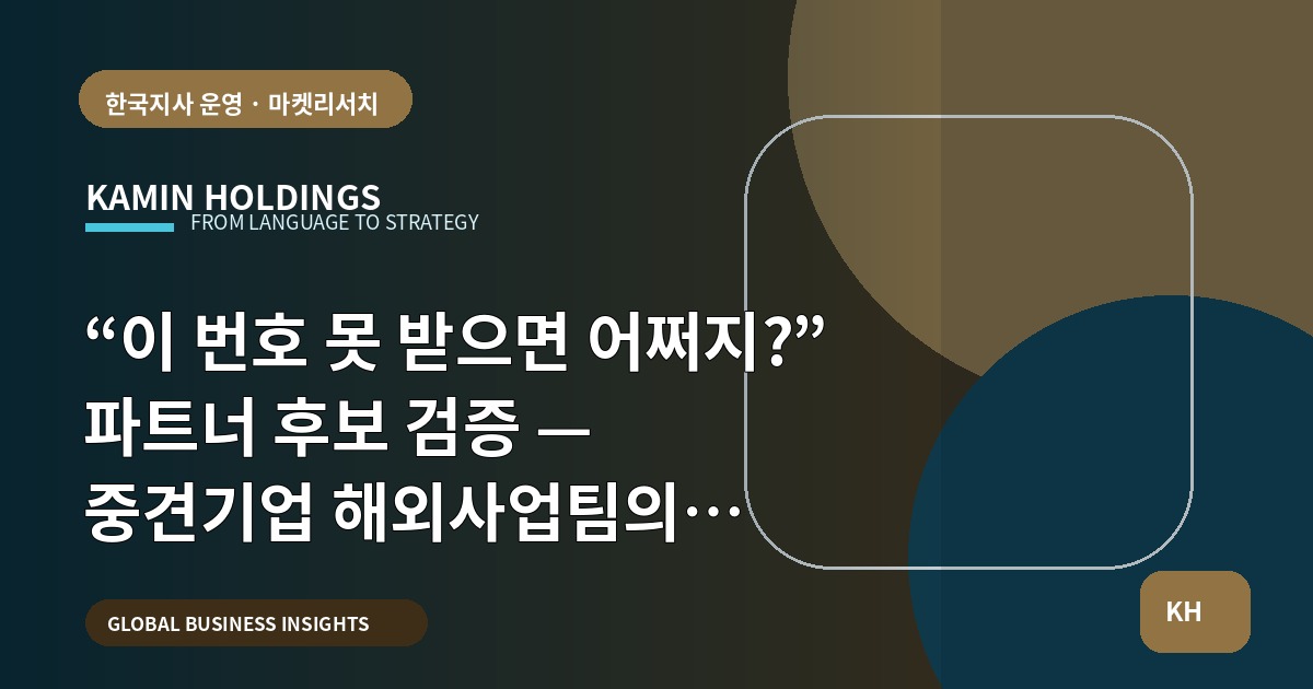 “이 번호 못 받으면 어쩌지?” 파트너 후보 검증 — 중견기업 해외사업팀의 브리프와 책임 정리