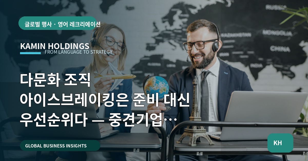 다문화 조직 아이스브레이킹은 준비 대신 우선순위다 — 중견기업 해외사업팀의 실행 브리프(자료 보안 포함, 현장 중심)
