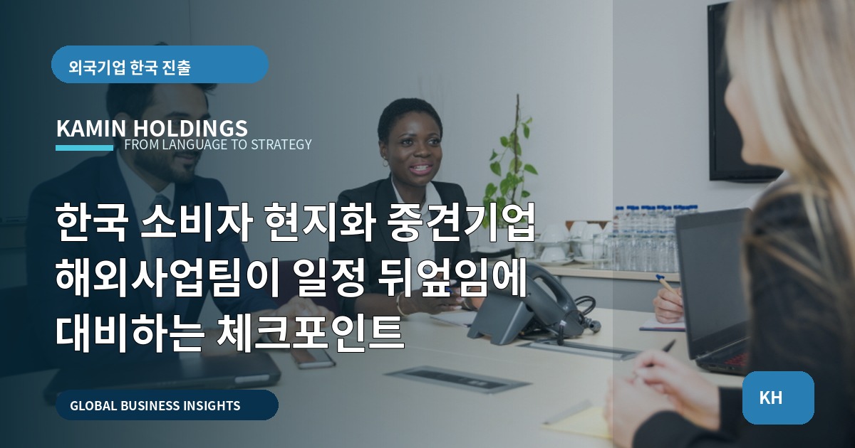 한국 소비자 현지화 중견기업 해외사업팀이 일정 뒤엎임에 대비하는 체크포인트