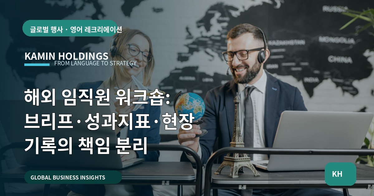해외 임직원 워크숍: 브리프·성과지표·현장 기록의 책임 분리