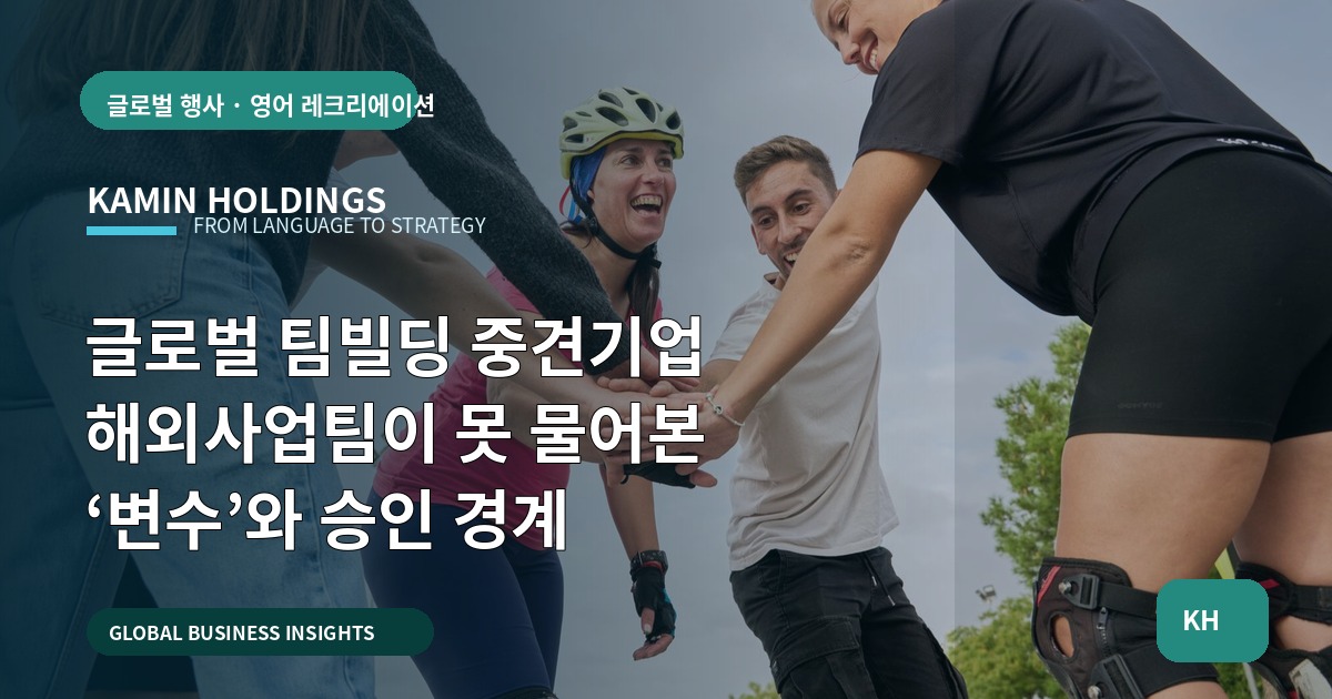 글로벌 팀빌딩 중견기업 해외사업팀이 못 물어본 ‘변수’와 승인 경계
