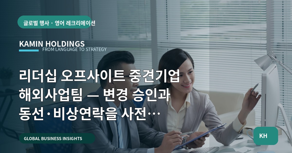 리더십 오프사이트 중견기업 해외사업팀 — 변경 승인과 동선·비상연락을 사전 확정하라: 현장 운영과 준비 순서 집중 실행 로드맵