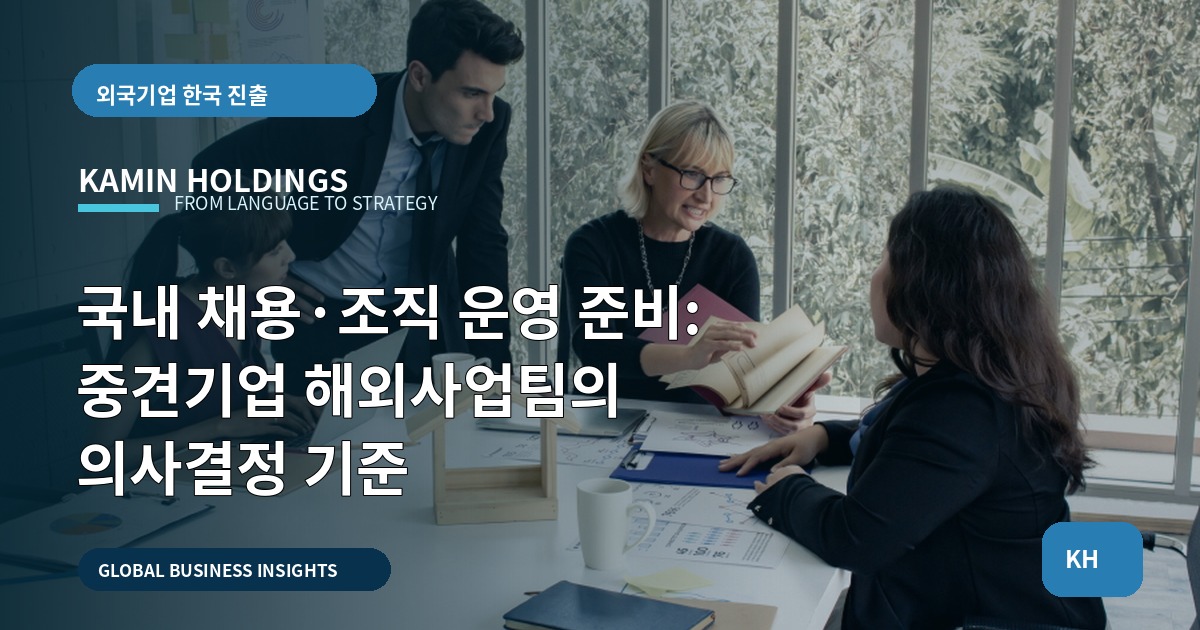 국내 채용·조직 운영 준비: 중견기업 해외사업팀의 의사결정 기준