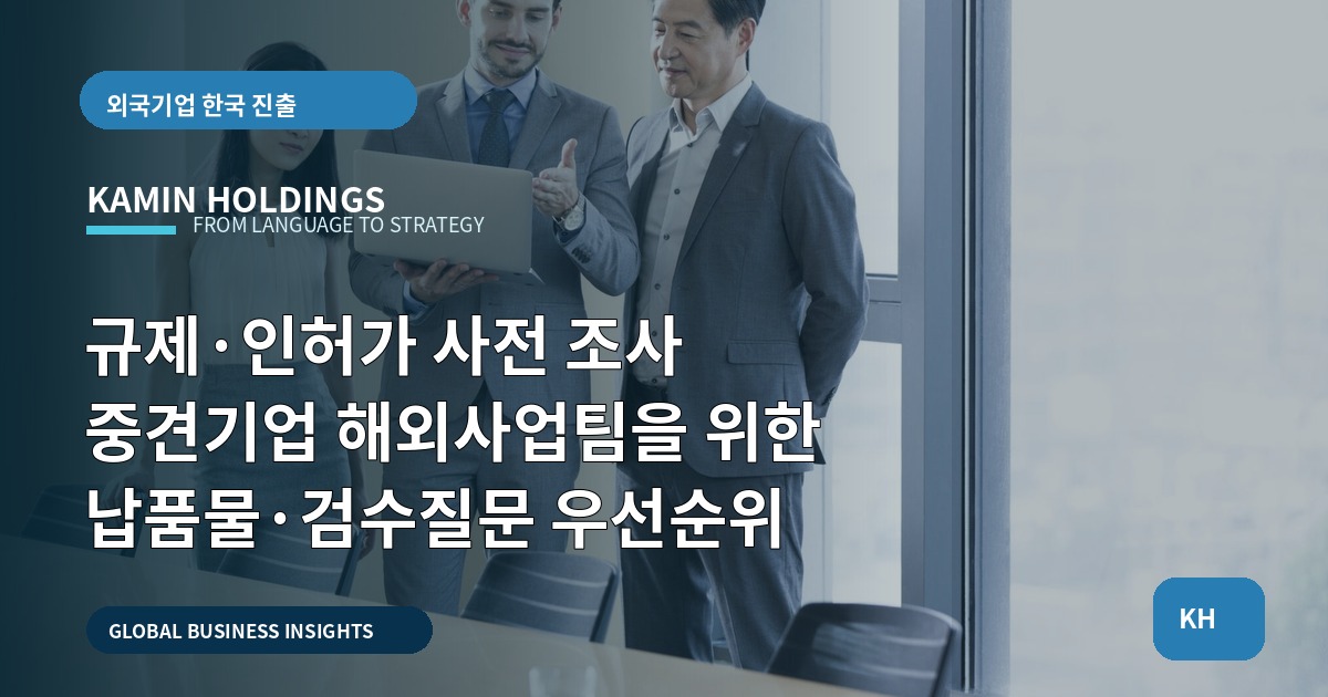규제·인허가 사전 조사 중견기업 해외사업팀을 위한 납품물·검수질문 우선순위