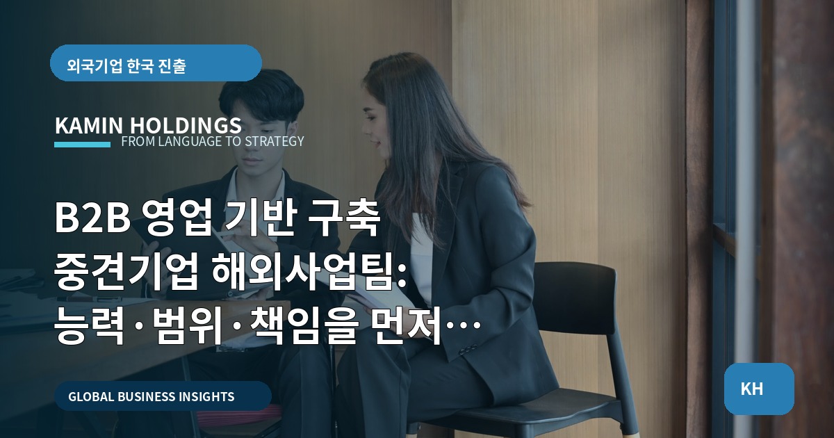 B2B 영업 기반 구축 중견기업 해외사업팀: 능력·범위·책임을 먼저 진단하는 체크리스트