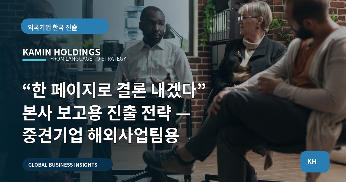 “한 페이지로 결론 내겠다” 본사 보고용 진출 전략 — 중견기업 해외사업팀용