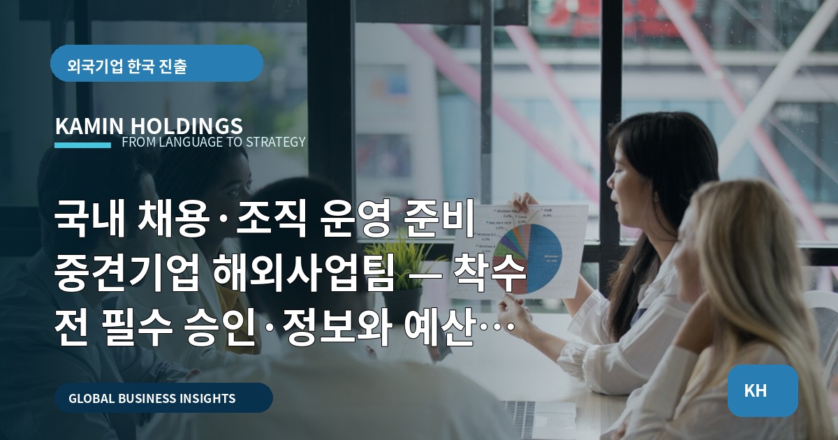 국내 채용·조직 운영 준비 중견기업 해외사업팀 — 착수 전 필수 승인·정보와 예산 경계(서비스·제외사항 포함)