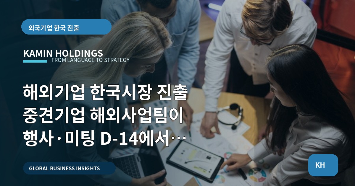 해외기업 한국시장 진출 중견기업 해외사업팀이 행사·미팅 D-14에서 결정해야 할 7가지