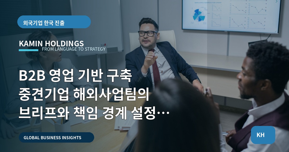 B2B 영업 기반 구축 중견기업 해외사업팀의 브리프와 책임 경계 설정 — 본사·한국파트너 역할 비교와 현장 결말