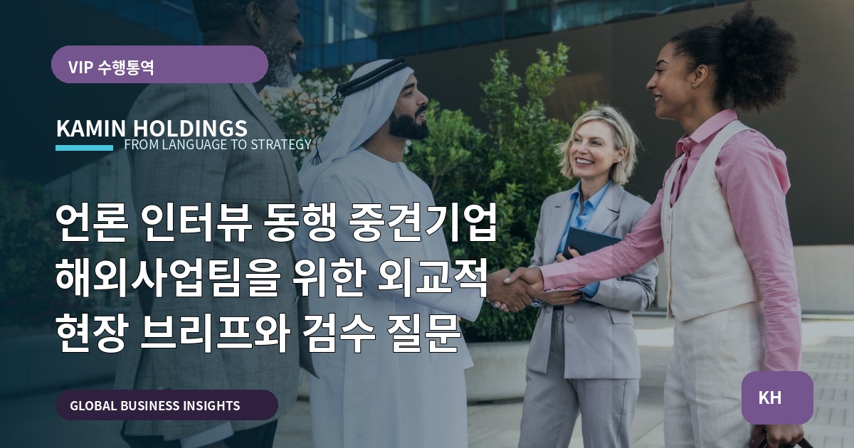 언론 인터뷰 동행 중견기업 해외사업팀을 위한 외교적 현장 브리프와 검수 질문