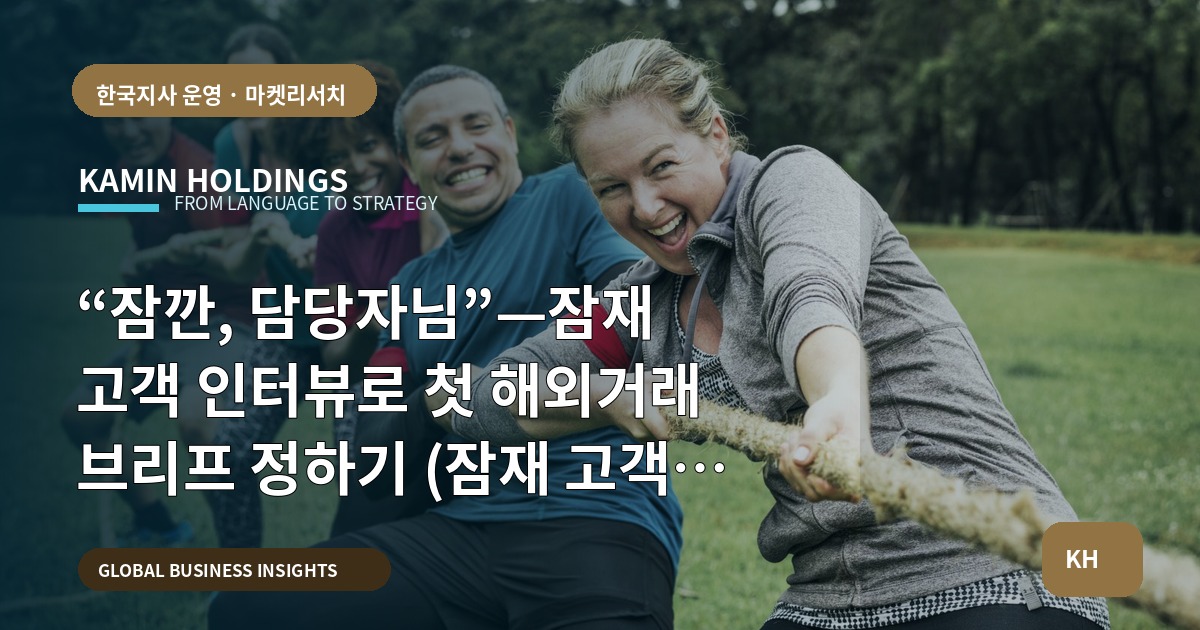 “잠깐, 담당자님”—잠재 고객 인터뷰로 첫 해외거래 브리프 정하기 (잠재 고객 인터뷰 중견기업 해외사업팀)