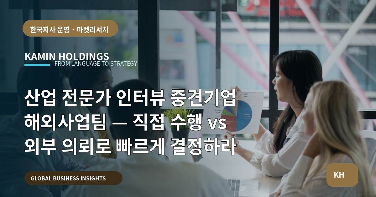 산업 전문가 인터뷰 중견기업 해외사업팀 — 직접 수행 vs 외부 의뢰로 빠르게 결정하라