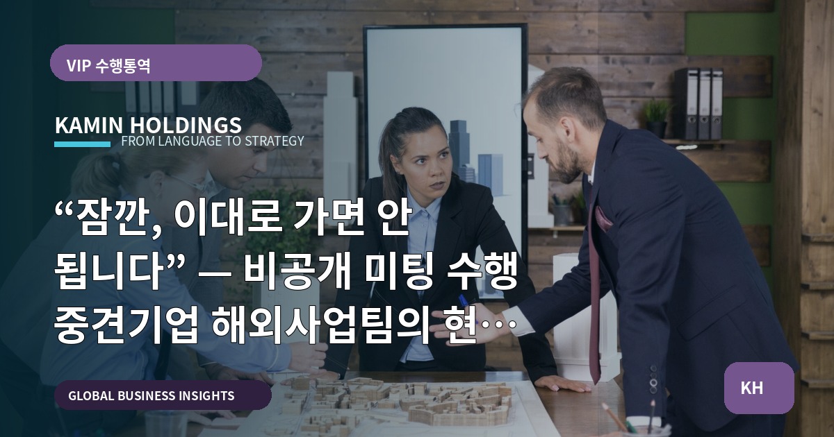 “잠깐, 이대로 가면 안 됩니다” — 비공개 미팅 수행 중견기업 해외사업팀의 현장 운영 기준 비교