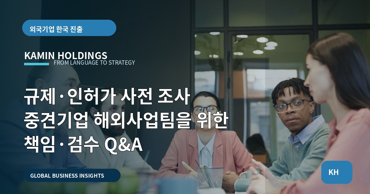 규제·인허가 사전 조사 중견기업 해외사업팀을 위한 책임·검수 Q&A