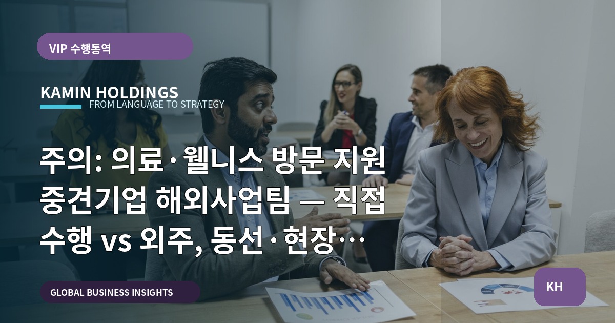 주의: 의료·웰니스 방문 지원 중견기업 해외사업팀 — 직접 수행 vs 외주, 동선·현장 운영 기준