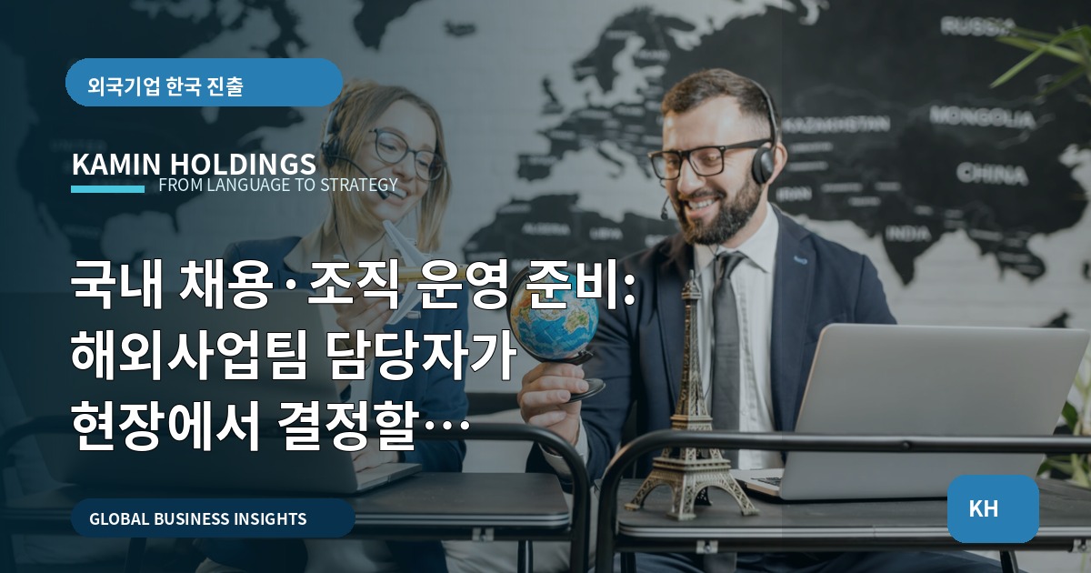 국내 채용·조직 운영 준비: 해외사업팀 담당자가 현장에서 결정할 체크포인트와 실행범위