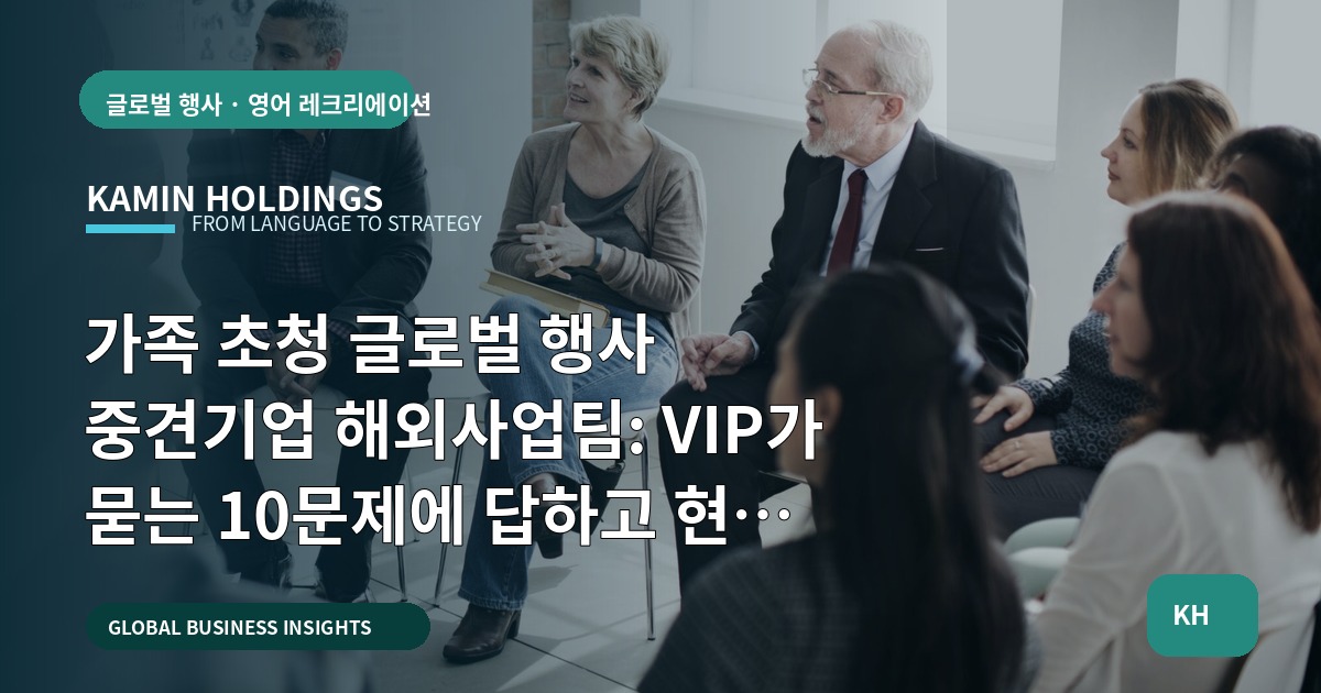 가족 초청 글로벌 행사 중견기업 해외사업팀: VIP가 묻는 10문제에 답하고 현장 소음까지 설계하기