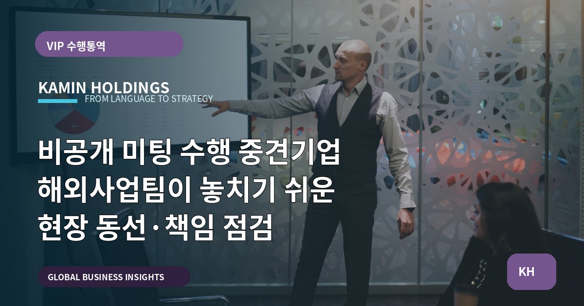 비공개 미팅 수행 중견기업 해외사업팀이 놓치기 쉬운 현장 동선·책임 점검
