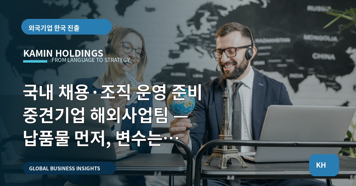국내 채용·조직 운영 준비 중견기업 해외사업팀 — 납품물 먼저, 변수는 마지막에