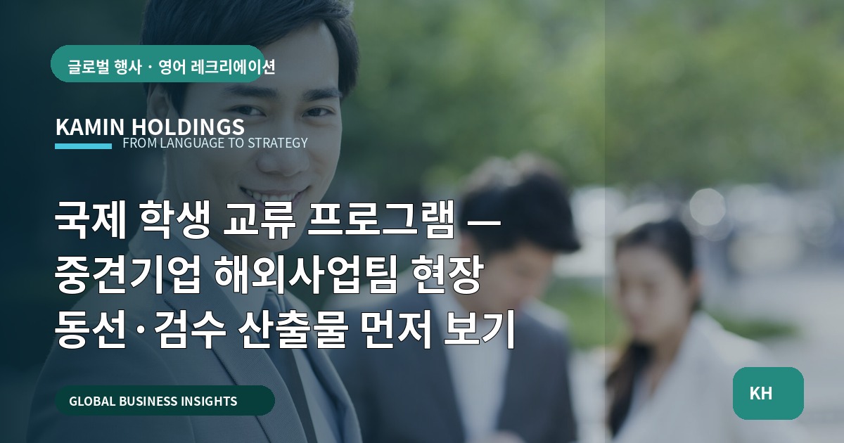 국제 학생 교류 프로그램 — 중견기업 해외사업팀 현장 동선·검수 산출물 먼저 보기