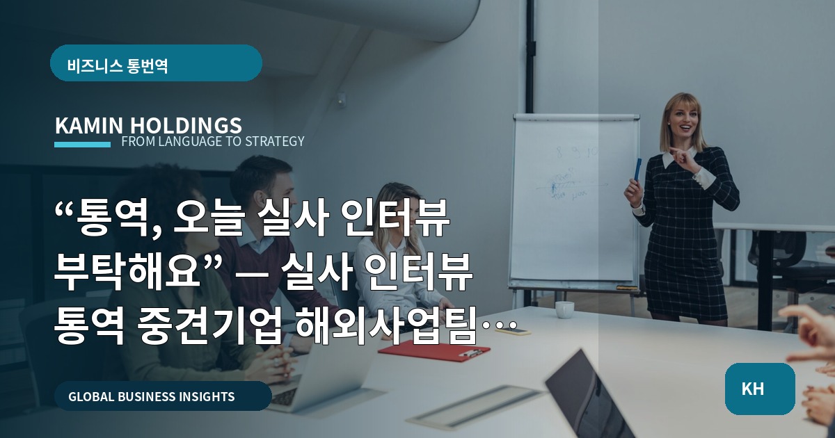 “통역, 오늘 실사 인터뷰 부탁해요” — 실사 인터뷰 통역 중견기업 해외사업팀의 일정 검증