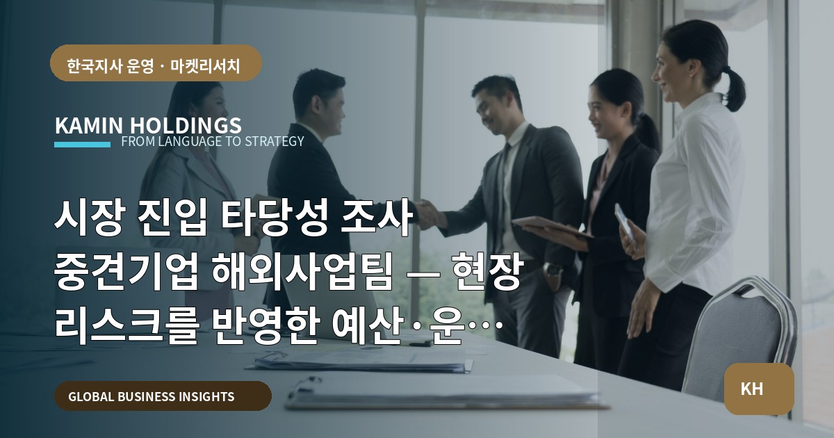 시장 진입 타당성 조사 중견기업 해외사업팀 — 현장 리스크를 반영한 예산·운영 브리프