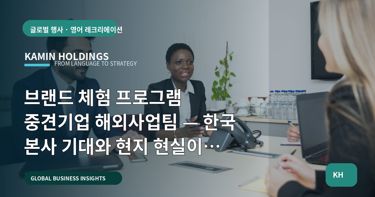 브랜드 체험 프로그램 중견기업 해외사업팀 — 한국 본사 기대와 현지 현실이 엇갈릴 때 예산·범위 결정을 어떻게 할까