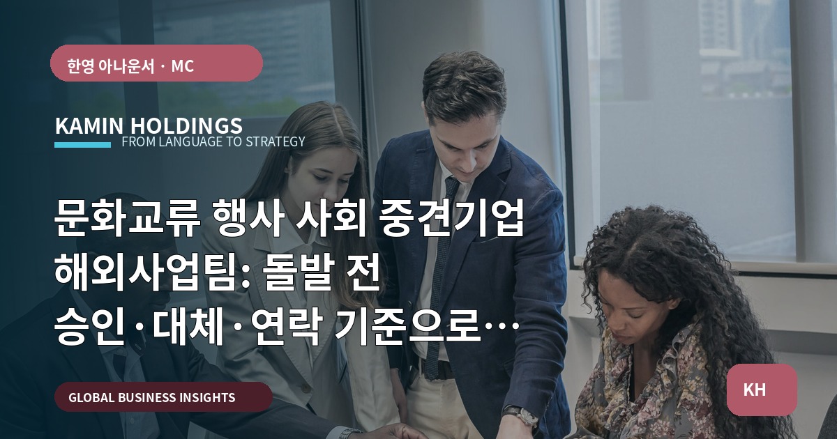 문화교류 행사 사회 중견기업 해외사업팀: 돌발 전 승인·대체·연락 기준으로 실수를 막는 브리프