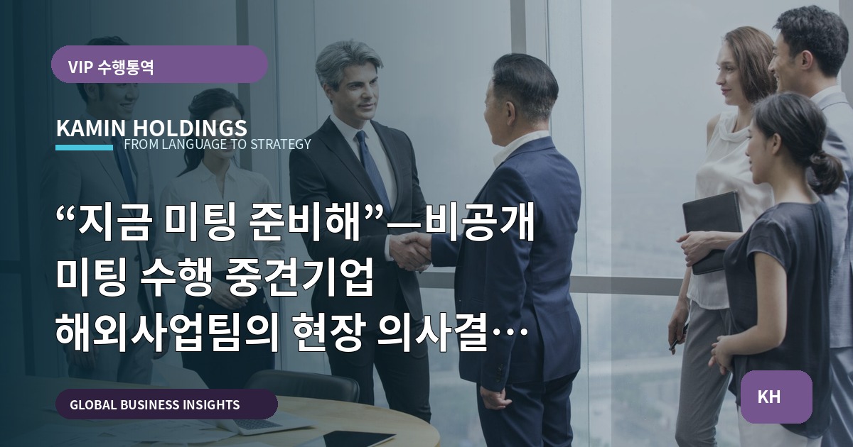 “지금 미팅 준비해”—비공개 미팅 수행 중견기업 해외사업팀의 현장 의사결정 브리프