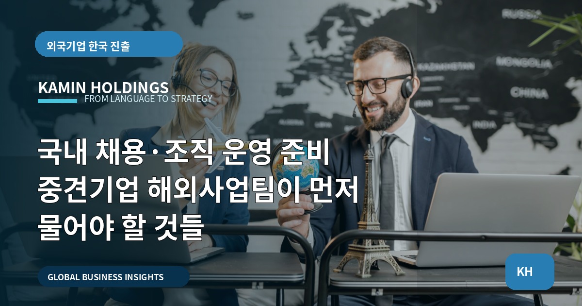국내 채용·조직 운영 준비 중견기업 해외사업팀이 먼저 물어야 할 것들